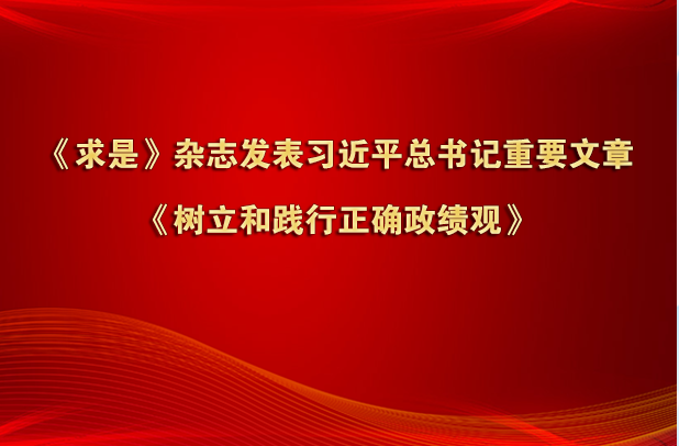 《求是》杂志发表习近平总书记重要文章《树立和践行正确政绩观》